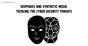 Deepfakes and Synthetic Media: Tackling the Cyber security Threats